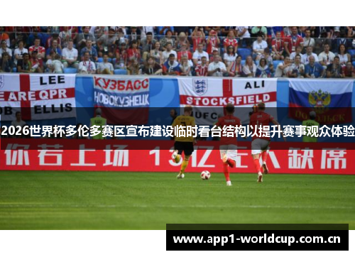 2026世界杯多伦多赛区宣布建设临时看台结构以提升赛事观众体验 2026世界杯多伦多赛区宣布建设临时看台结构以提升赛事观众体验